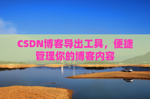 CSDN博客导出工具，便捷管理你的博客内容